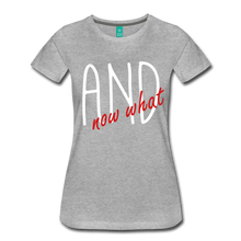Women’s And Now What Premium Tee - heather gray