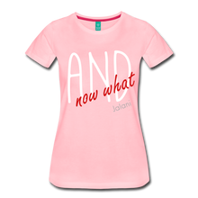 Women’s And Now What Premium Tee - pink